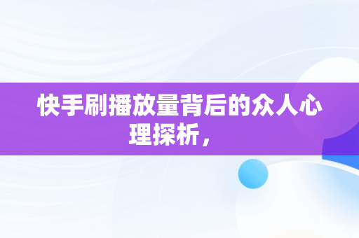 快手刷播放量背后的众人心理探析， 