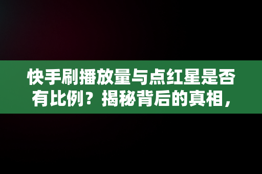 快手刷播放量与点红星是否有比例？揭秘背后的真相， 
