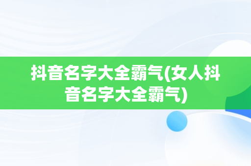 抖音名字大全霸气(女人抖音名字大全霸气)