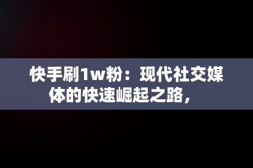 快手刷1w粉：现代社交媒体的快速崛起之路， 