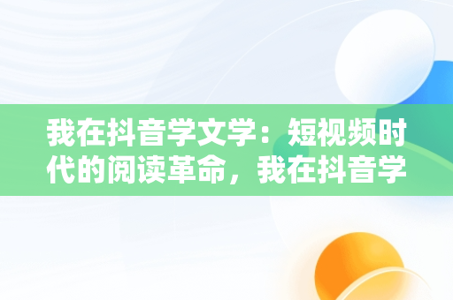 我在抖音学文学：短视频时代的阅读革命，我在抖音学文学怎么样 