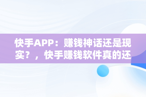 快手APP：赚钱神话还是现实？，快手赚钱软件真的还是假的 