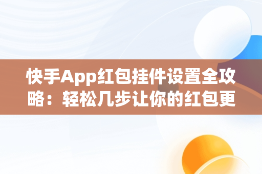 快手App红包挂件设置全攻略：轻松几步让你的红包更加吸引人，普通快手红包挂件在哪里设置 