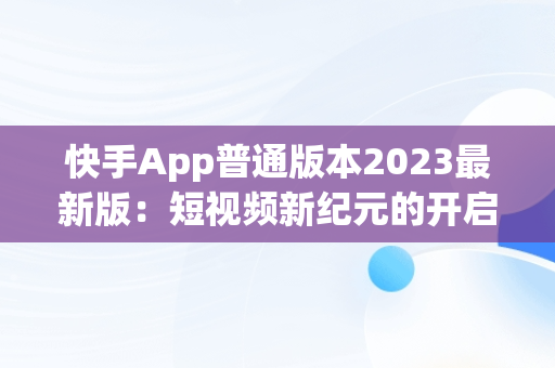 快手App普通版本2023最新版：短视频新纪元的开启，快手极速版 免费下载 