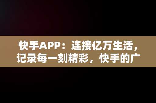 快手APP：连接亿万生活，记录每一刻精彩，快手的广告文案 