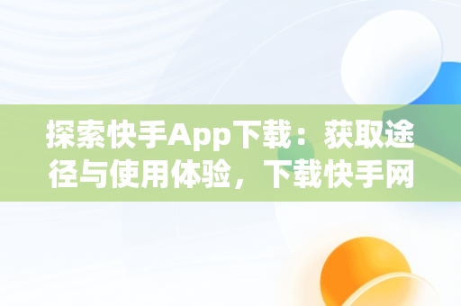 探索快手App下载：获取途径与使用体验，下载快手网站 