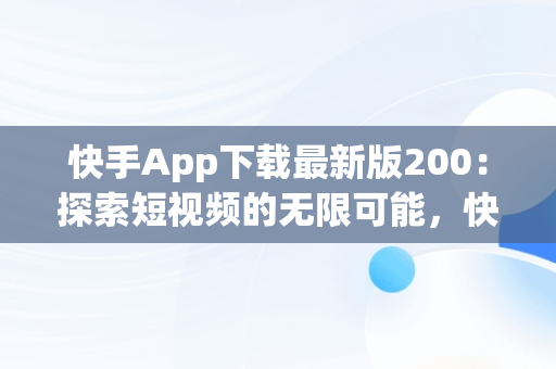 快手App下载最新版200：探索短视频的无限可能，快手app下载最新版2024-快手2024最新版官方正版 