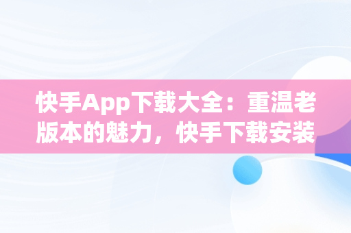 快手App下载大全：重温老版本的魅力，快手下载安装老版 