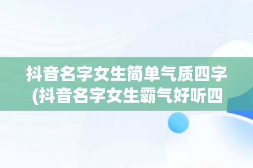 抖音名字女生简单气质四字(抖音名字女生霸气好听四个字)