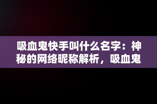 吸血鬼快手叫什么名字：神秘的网络昵称解析，吸血鬼快手视频 