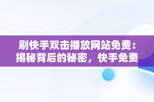 刷快手双击播放网站免费：揭秘背后的秘密，快手免费刷播放双击网址最便宜 