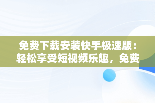 免费下载安装快手极速版：轻松享受短视频乐趣，免费下载安装快手极速版程序 