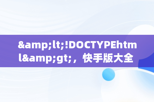 &lt;!DOCTYPEhtml&gt;，快手版大全 