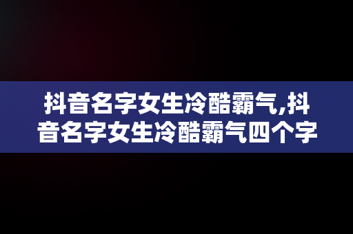 抖音名字女生冷酷霸气,抖音名字女生冷酷霸气四个字