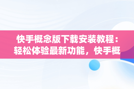 快手概念版下载安装教程：轻松体验最新功能，快手概念版app下载安装 