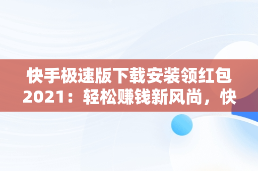 快手极速版下载安装领红包2021：轻松赚钱新风尚，快手极速版下载安装领红包是不是真的 