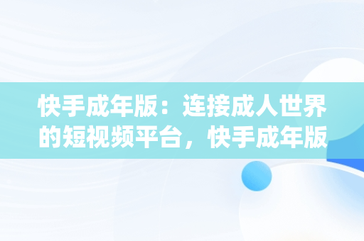 快手成年版：连接成人世界的短视频平台，快手成年版下载免费mp3下载安装大全十月份有雨吗 