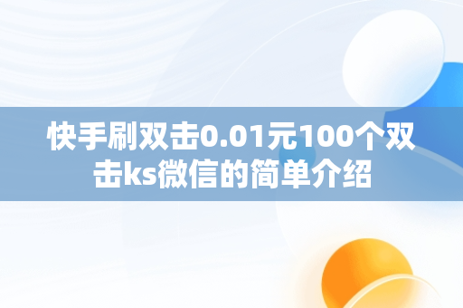 快手刷双击0.01元100个双击ks微信的简单介绍