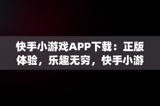 快手小游戏APP下载：正版体验，乐趣无穷，快手小游戏app手机版 