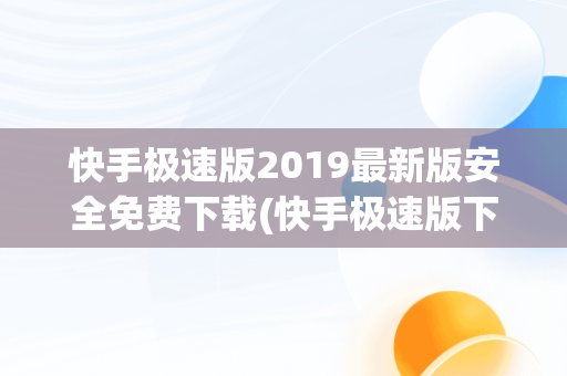 快手极速版2019最新版安全免费下载(快手极速版下载安装2021最新版app现)