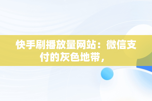 快手刷播放量网站：微信支付的灰色地带， 