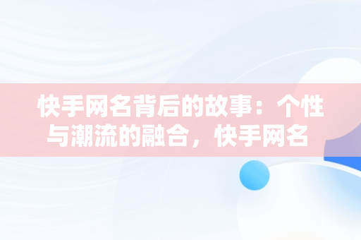 快手网名背后的故事：个性与潮流的融合，快手网名 女生 昵称 好听 