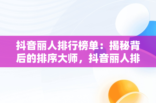 抖音丽人排行榜单：揭秘背后的排序**，抖音丽人排行榜在哪里打开 