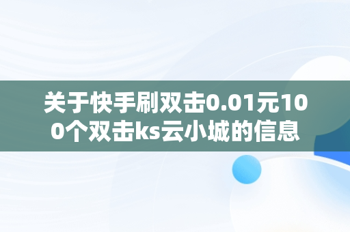 关于快手刷双击0.01元100个双击ks云小城的信息