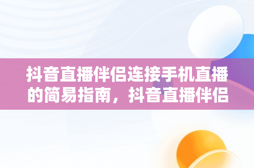 抖音直播伴侣连接手机直播的简易指南，抖音直播伴侣怎么连接手机直播不行图片 