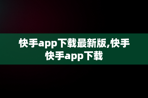 快手app下载最新版,快手快手app下载