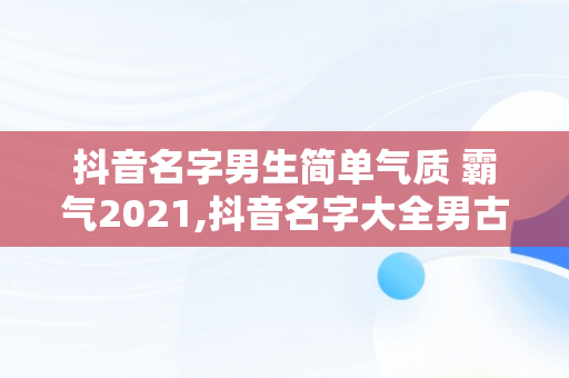 抖音名字男生简单气质 霸气2021,抖音名字大全男古风