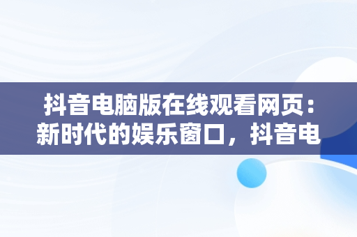抖音电脑版在线观看网页：新时代的娱乐窗口，抖音电脑版在线观看网页怎么设置 