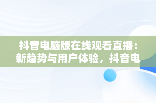 抖音电脑版在线观看直播：新趋势与用户体验，抖音电脑版怎么看直播 