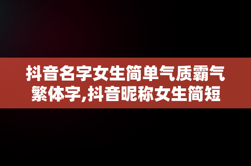 抖音名字女生简单气质霸气繁体字,抖音昵称女生简短好听繁体字