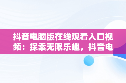 抖音电脑版在线观看入口视频：探索无限乐趣，抖音电脑版在线观看入口视频下载 