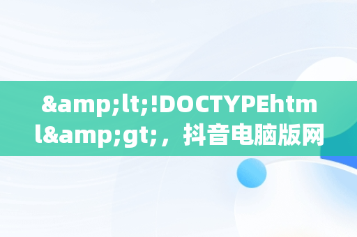 &lt;!DOCTYPEhtml&gt;，抖音电脑版网页入口 