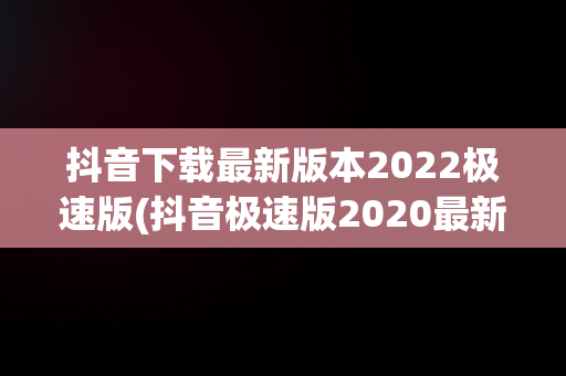 抖音下载最新版本2022极速版(抖音极速版2020最新版安卓官方版下载v950)