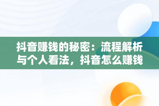 抖音赚钱的秘密：流程解析与个人看法，抖音怎么赚钱? 百度经验 