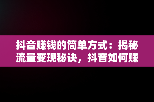 抖音赚钱的简单方式：揭秘流量变现秘诀，抖音如何赚钱呢 