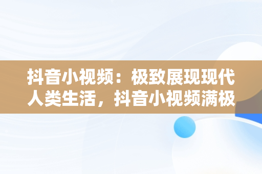 抖音小视频：极致展现现代人类生活，抖音小视频满极人类怎么拍 