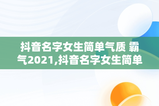 抖音名字女生简单气质 霸气2021,抖音名字女生简单气质励志