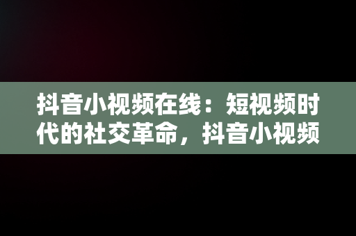 抖音小视频在线：短视频时代的社交革命，抖音小视频在线观欢颜阁 
