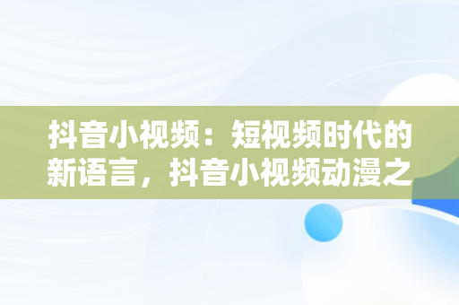 抖音小视频：短视频时代的新语言，抖音小视频动漫之闯关 