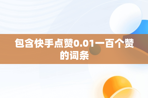 包含快手点赞0.01一百个赞的词条