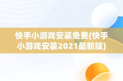 快手小游戏安装免费(快手小游戏安装2021最新版)