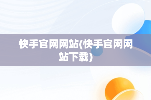 快手官网网站(快手官网网站下载)