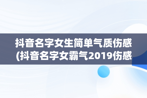抖音名字女生简单气质伤感(抖音名字女霸气2019伤感)