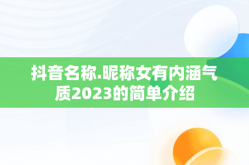 抖音名称.昵称女有内涵气质2023的简单介绍