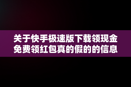 关于快手极速版下载领现金免费领红包真的假的的信息