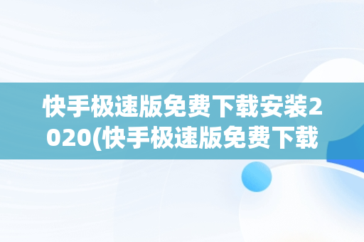 快手极速版免费下载安装2020(快手极速版免费下载安装2020年)